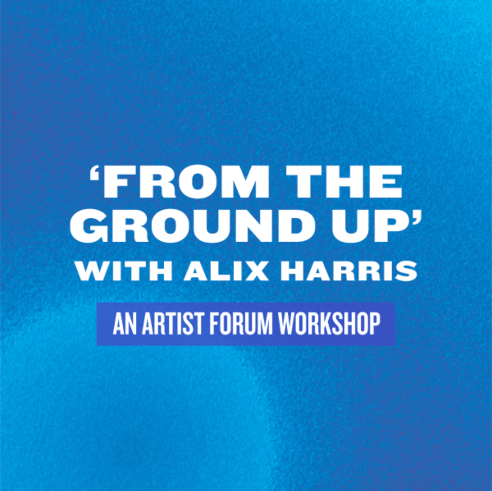 The image reads 'From the Ground Up with Alix Hariss, an artist forum workshop'