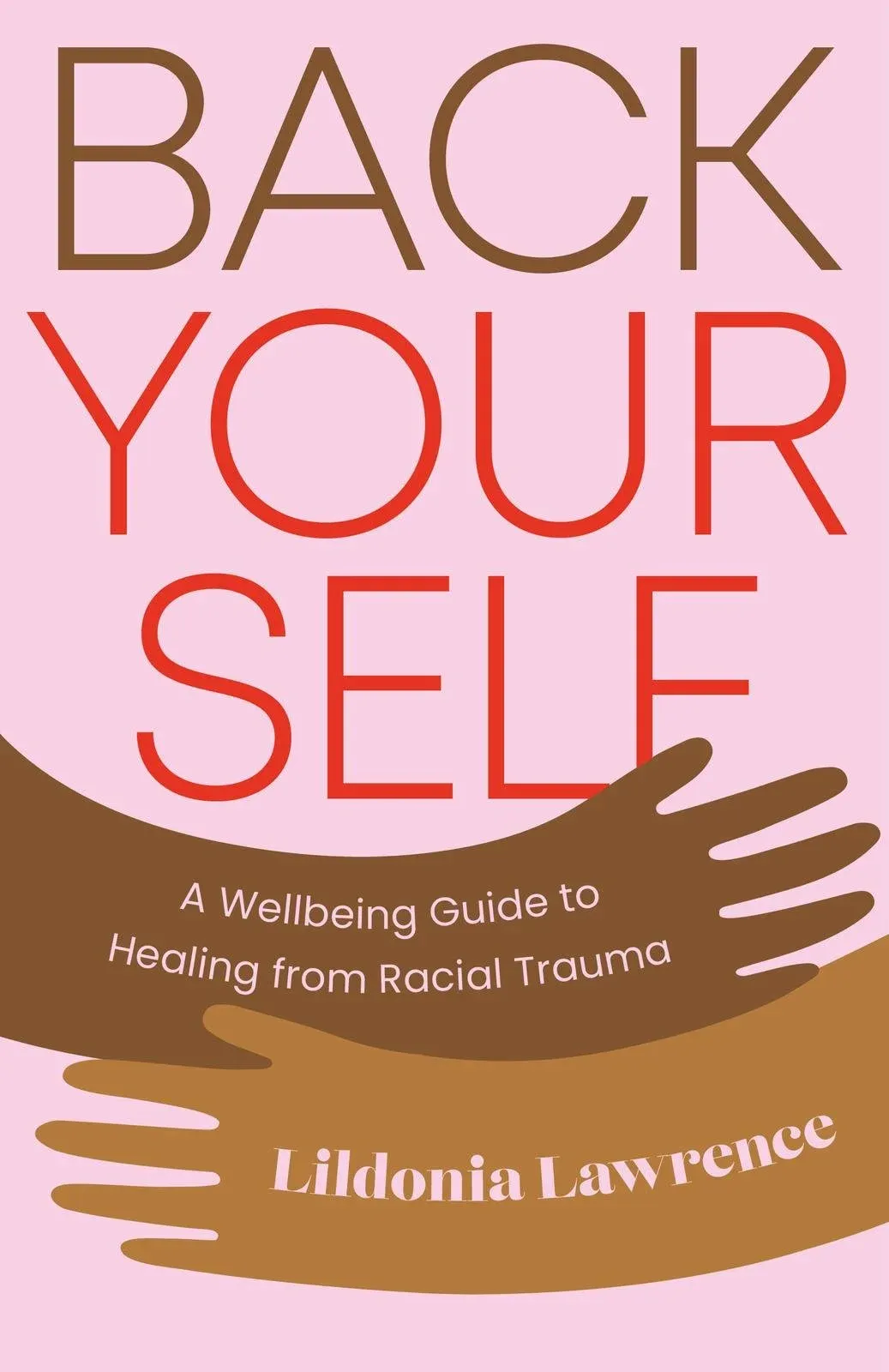 A cover of a book called 'Back your Self' is shows two brown arms hugging across the book and it reads ' A wellbeing Guide to Healing from Racial Trauma by Lildonia Lawerence'